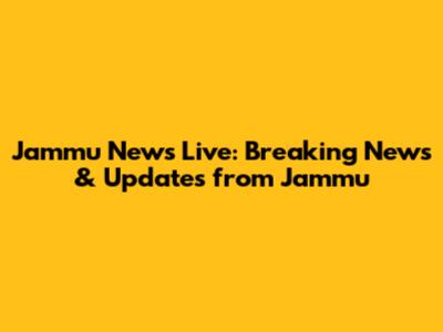 Jammu News Live: Breaking News & Updates from Jammu