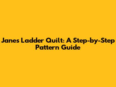 Jane's Ladder Quilt: A Step-by-Step Pattern Guide
