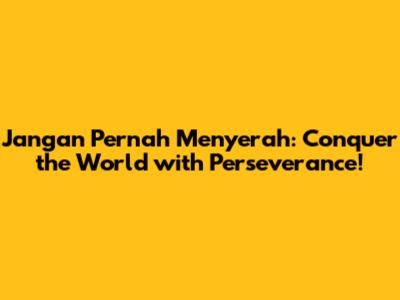 Jangan Pernah Menyerah: Conquer the World with Perseverance!