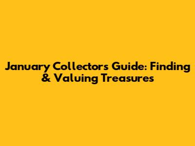 January Collector's Guide: Finding & Valuing Treasures