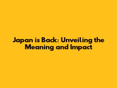 Japan is Back: Unveiling the Meaning and Impact