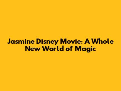 Jasmine Disney Movie: A Whole New World of Magic