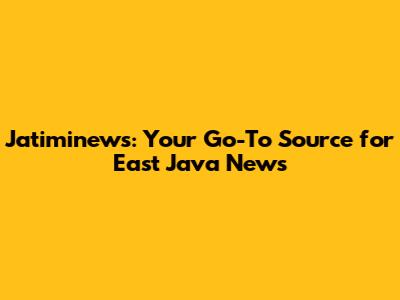 Jatiminews: Your Go-To Source for East Java News