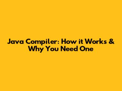 Java Compiler: How it Works & Why You Need One