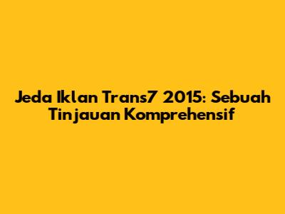 Jeda Iklan Trans7 2015: Sebuah Tinjauan Komprehensif