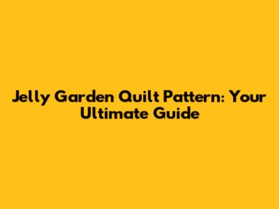 Jelly Garden Quilt Pattern: Your Ultimate Guide