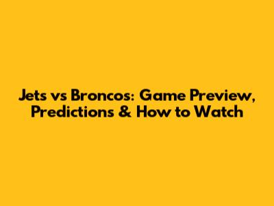 Jets vs Broncos: Game Preview, Predictions & How to Watch