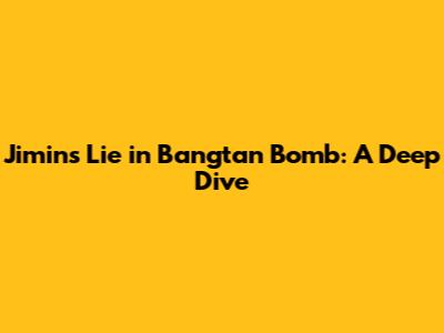 Jimin's 'Lie' in Bangtan Bomb: A Deep Dive