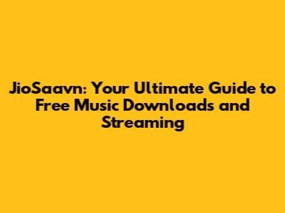 JioSaavn: Your Ultimate Guide to Free Music Downloads and Streaming