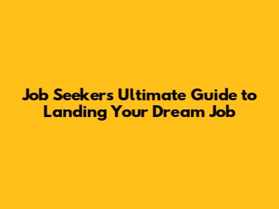 Job Seekers' Ultimate Guide to Landing Your Dream Job