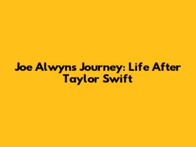 Joe Alwyn's Journey: Life After Taylor Swift
