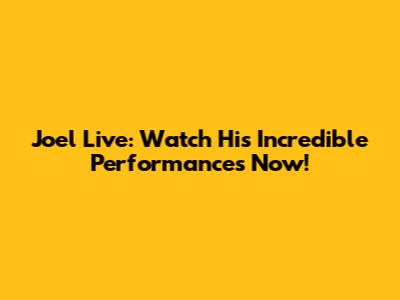 Joel Live: Watch His Incredible Performances Now!