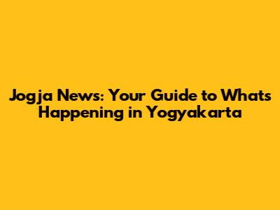 Jogja News: Your Guide to What's Happening in Yogyakarta