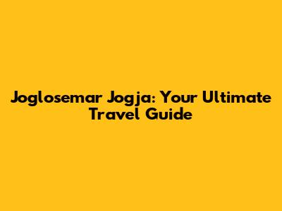 Joglosemar Jogja: Your Ultimate Travel Guide