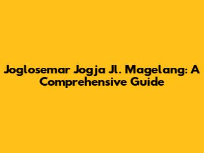 Joglosemar Jogja Jl. Magelang: A Comprehensive Guide