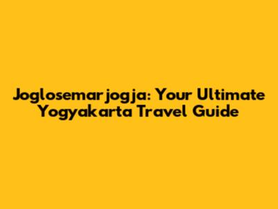 Joglosemarjogja: Your Ultimate Yogyakarta Travel Guide