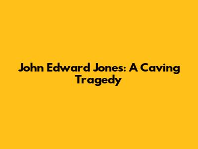 John Edward Jones: A Caving Tragedy