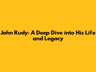 John Rudy: A Deep Dive into His Life and Legacy