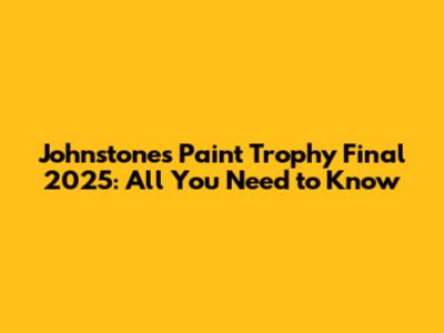 Johnstone's Paint Trophy Final 2025: All You Need to Know