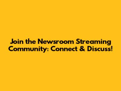 Join the Newsroom Streaming Community: Connect & Discuss!