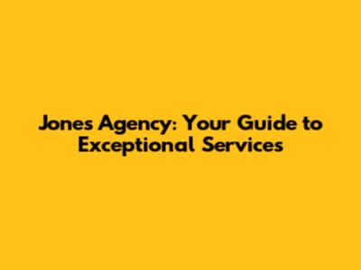 Jones Agency: Your Guide to Exceptional Services
