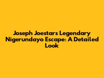 Joseph Joestar's Legendary Nigerundayo Escape: A Detailed Look