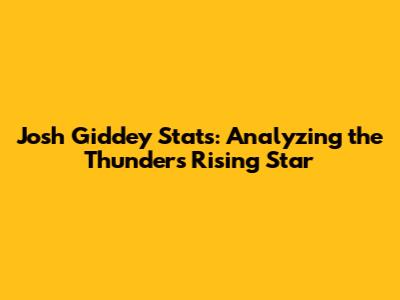 Josh Giddey Stats: Analyzing the Thunder's Rising Star