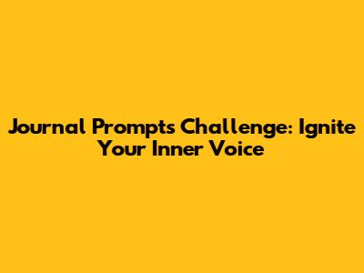 Journal Prompts Challenge: Ignite Your Inner Voice