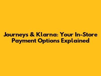 Journeys & Klarna: Your In-Store Payment Options Explained