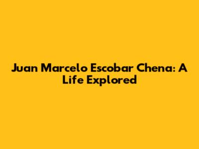 Juan Marcelo Escobar Chena: A Life Explored