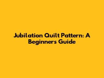 Jubilation Quilt Pattern: A Beginner's Guide