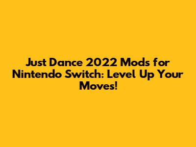 Just Dance 2022 Mods for Nintendo Switch: Level Up Your Moves!