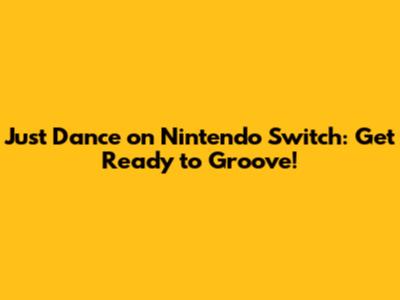 Just Dance on Nintendo Switch: Get Ready to Groove!