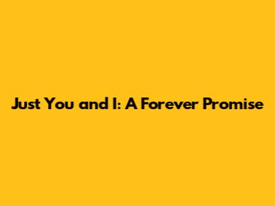 Just You and I: A Forever Promise