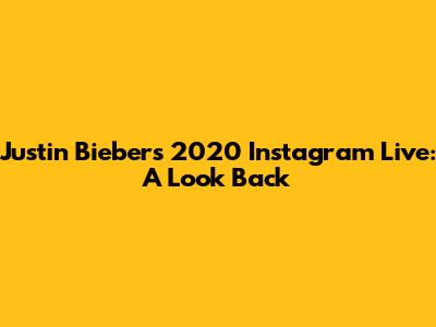 Justin Bieber's 2020 Instagram Live: A Look Back