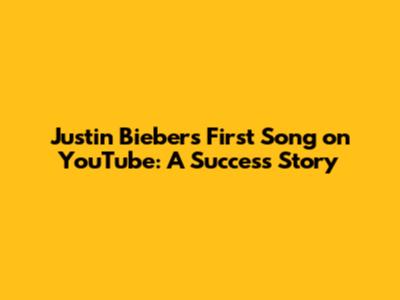 Justin Bieber's First Song on YouTube: A Success Story