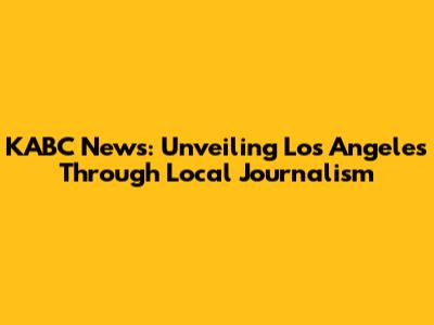 KABC News: Unveiling Los Angeles Through Local Journalism