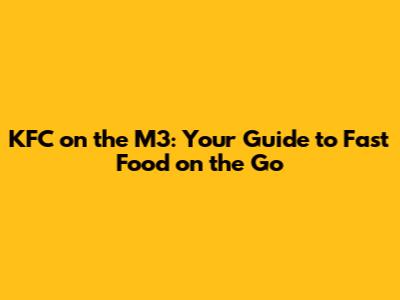 KFC on the M3: Your Guide to Fast Food on the Go
