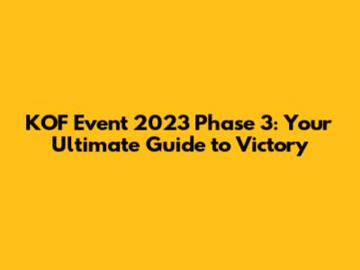 KOF Event 2023 Phase 3: Your Ultimate Guide to Victory