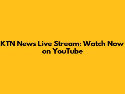 KTN News Live Stream: Watch Now on YouTube