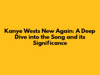 Kanye West's 'New Again': A Deep Dive into the Song and its Significance