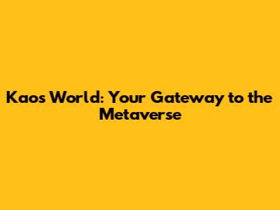 Kaos World: Your Gateway to the Metaverse