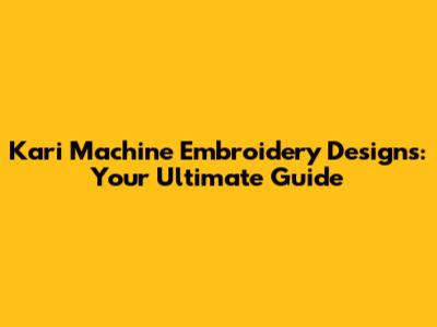 Kari Machine Embroidery Designs: Your Ultimate Guide