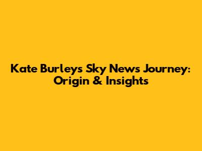 Kate Burley's Sky News Journey: Origin & Insights