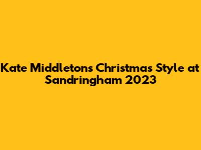 Kate Middleton's Christmas Style at Sandringham 2023