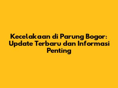 Kecelakaan di Parung Bogor: Update Terbaru dan Informasi Penting