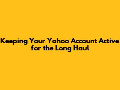 Keeping Your Yahoo Account Active for the Long Haul