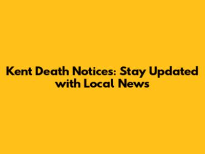 Kent Death Notices: Stay Updated with Local News