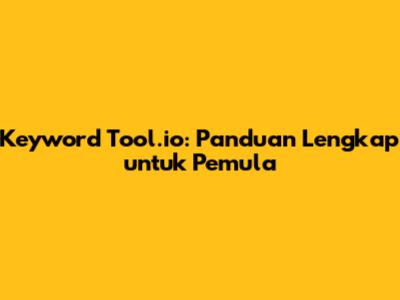 Keyword Tool.io: Panduan Lengkap untuk Pemula