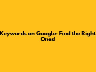 Keywords on Google: Find the Right Ones!